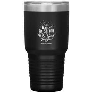 Be Brave, Be Strong, Be You 30 OZ. Tumbler